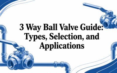 3 Way Ball Valve Guide: Types, Selection, and Applications